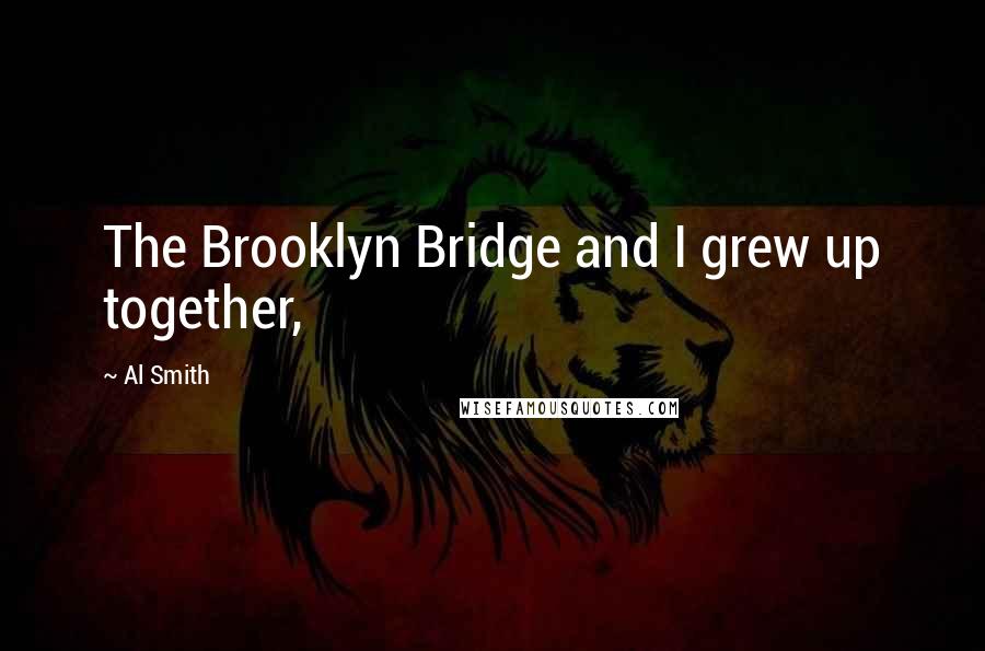 Al Smith Quotes: The Brooklyn Bridge and I grew up together,