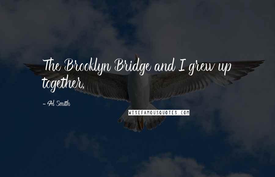 Al Smith Quotes: The Brooklyn Bridge and I grew up together,