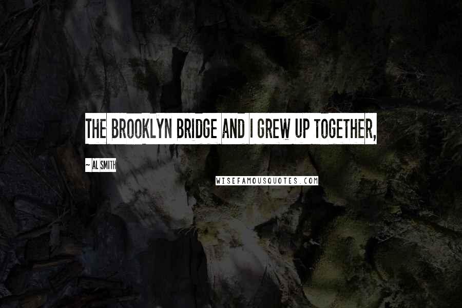 Al Smith Quotes: The Brooklyn Bridge and I grew up together,