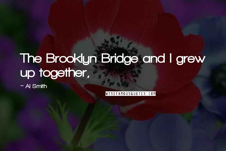Al Smith Quotes: The Brooklyn Bridge and I grew up together,