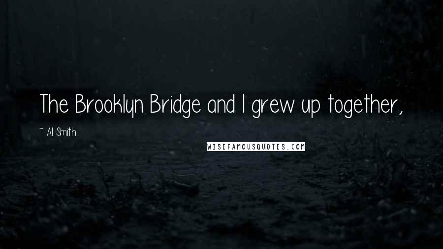 Al Smith Quotes: The Brooklyn Bridge and I grew up together,