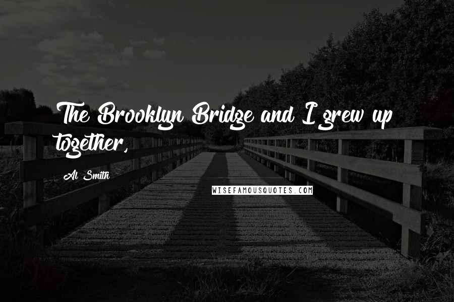 Al Smith Quotes: The Brooklyn Bridge and I grew up together,