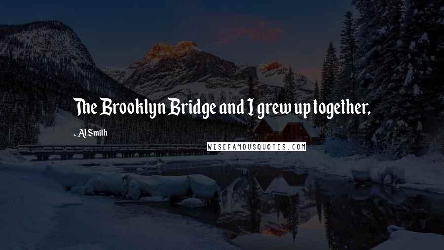 Al Smith Quotes: The Brooklyn Bridge and I grew up together,
