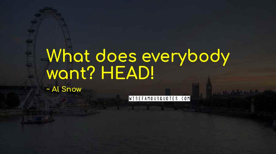 Al Snow Quotes: What does everybody want? HEAD!