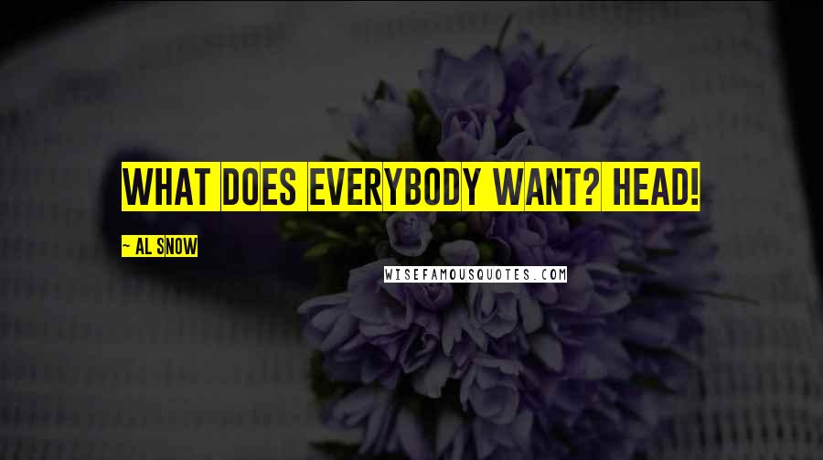 Al Snow Quotes: What does everybody want? HEAD!
