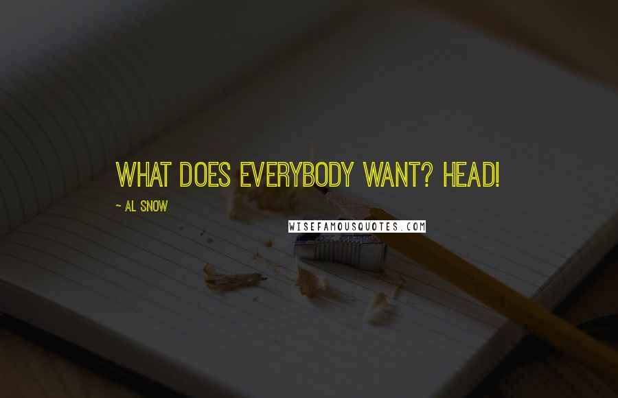 Al Snow Quotes: What does everybody want? HEAD!