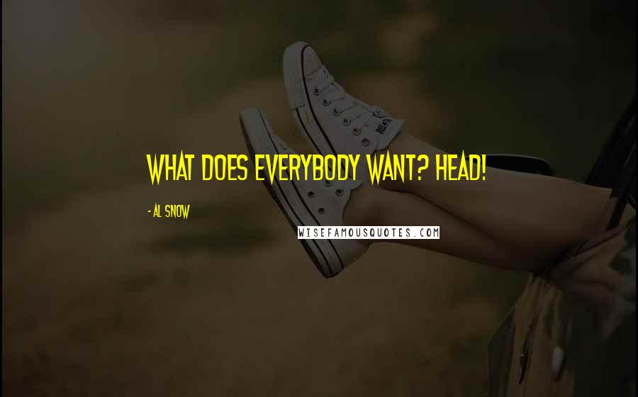 Al Snow Quotes: What does everybody want? HEAD!
