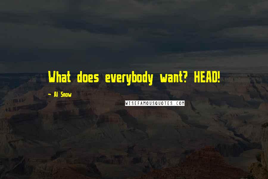 Al Snow Quotes: What does everybody want? HEAD!