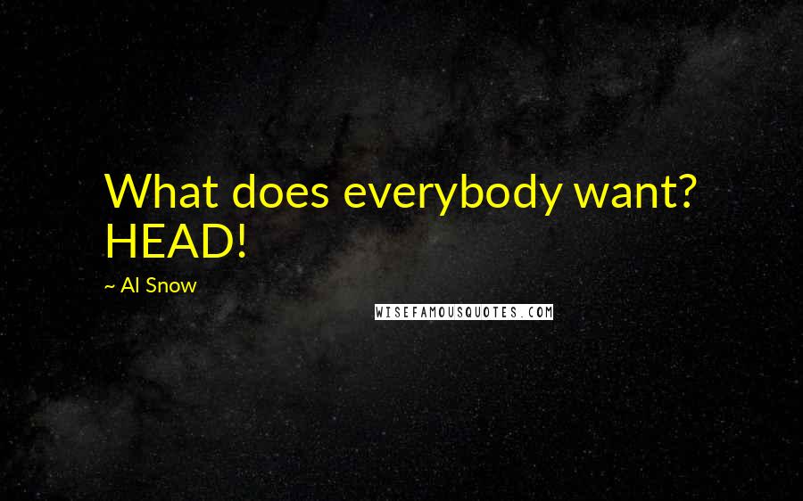 Al Snow Quotes: What does everybody want? HEAD!