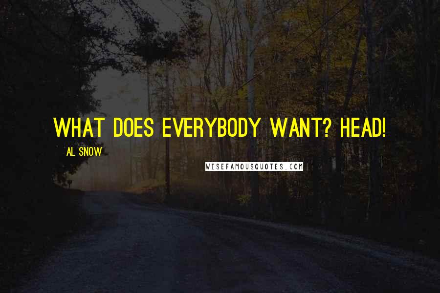 Al Snow Quotes: What does everybody want? HEAD!