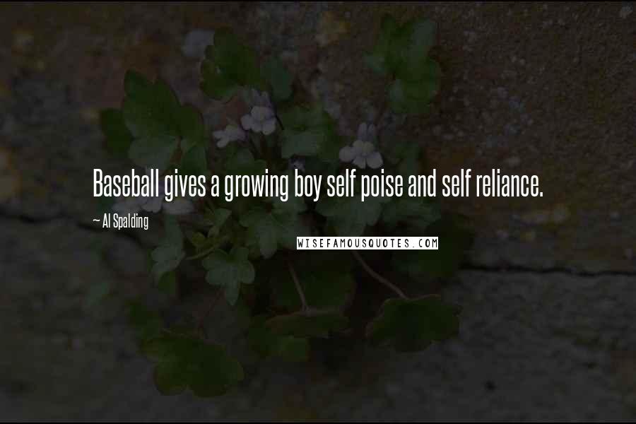 Al Spalding Quotes: Baseball gives a growing boy self poise and self reliance.