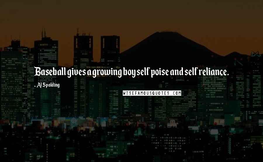 Al Spalding Quotes: Baseball gives a growing boy self poise and self reliance.