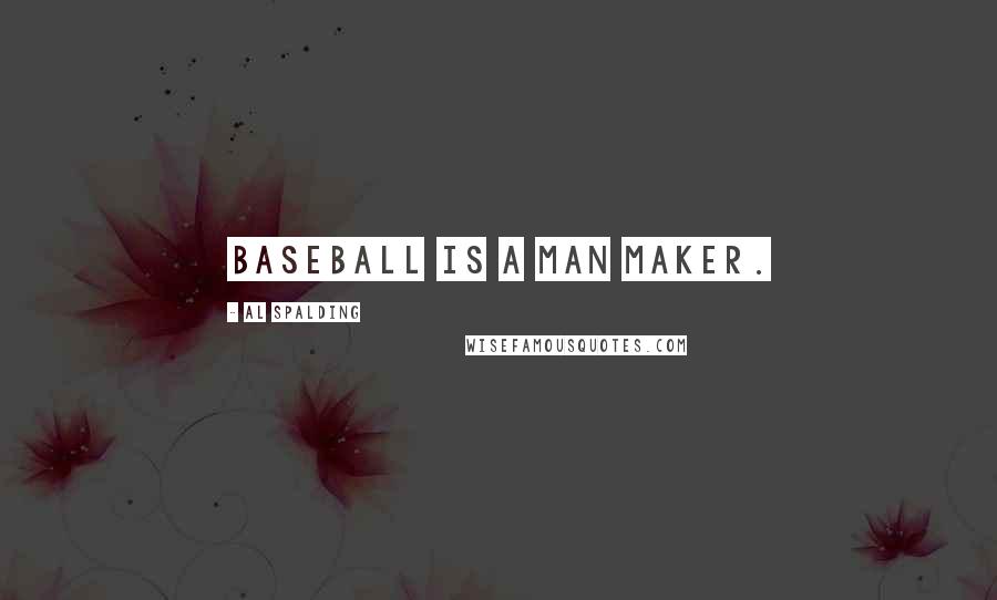 Al Spalding Quotes: Baseball is a man maker.