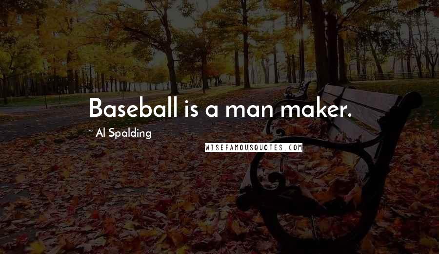 Al Spalding Quotes: Baseball is a man maker.