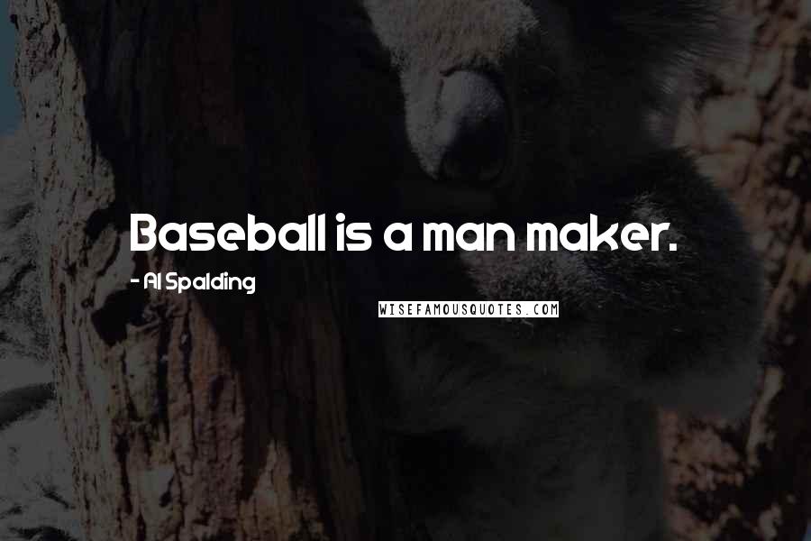 Al Spalding Quotes: Baseball is a man maker.