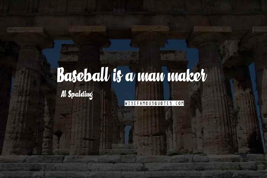 Al Spalding Quotes: Baseball is a man maker.