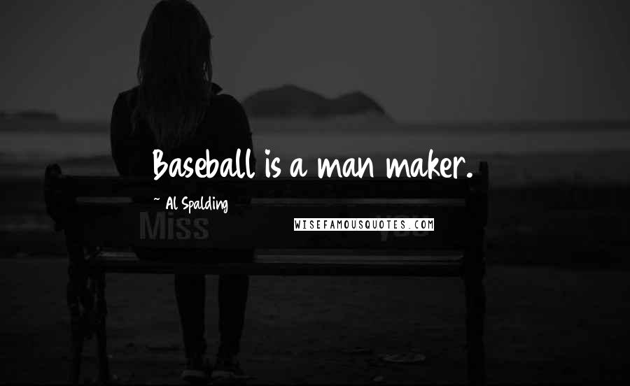 Al Spalding Quotes: Baseball is a man maker.
