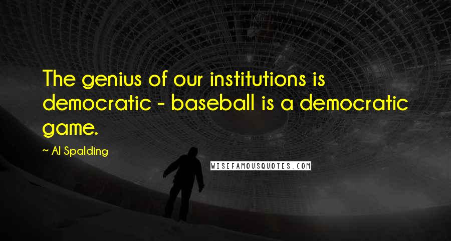 Al Spalding Quotes: The genius of our institutions is democratic - baseball is a democratic game.