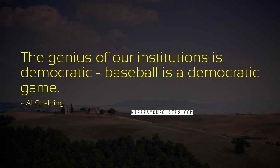 Al Spalding Quotes: The genius of our institutions is democratic - baseball is a democratic game.