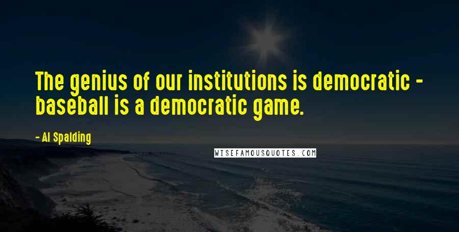 Al Spalding Quotes: The genius of our institutions is democratic - baseball is a democratic game.