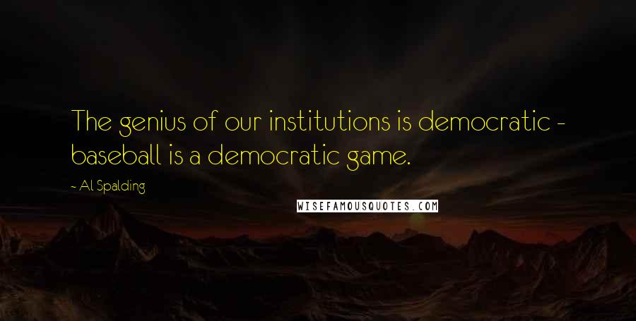 Al Spalding Quotes: The genius of our institutions is democratic - baseball is a democratic game.