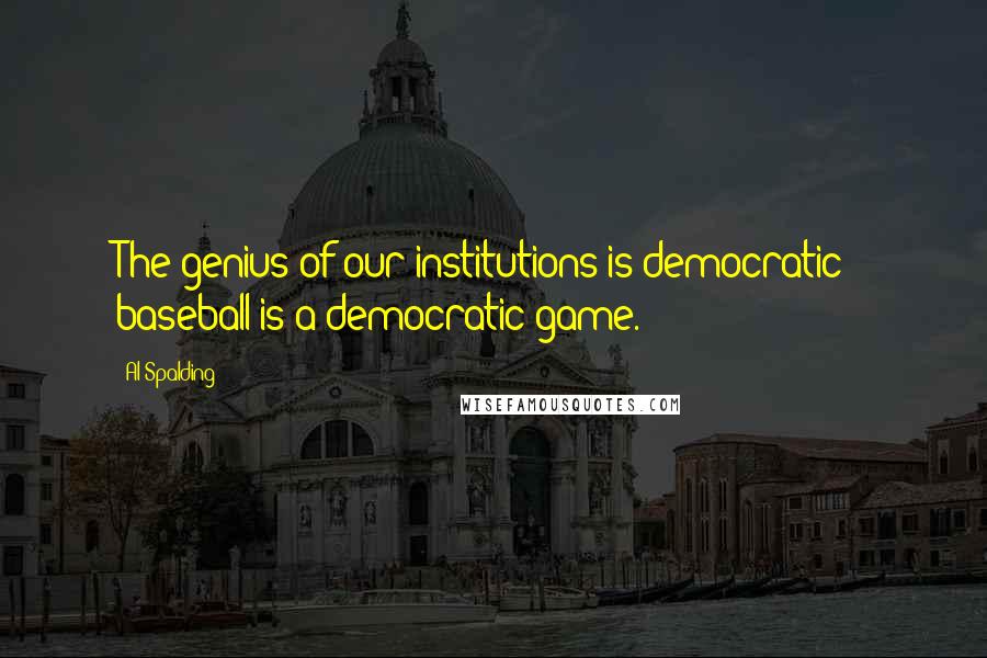 Al Spalding Quotes: The genius of our institutions is democratic - baseball is a democratic game.