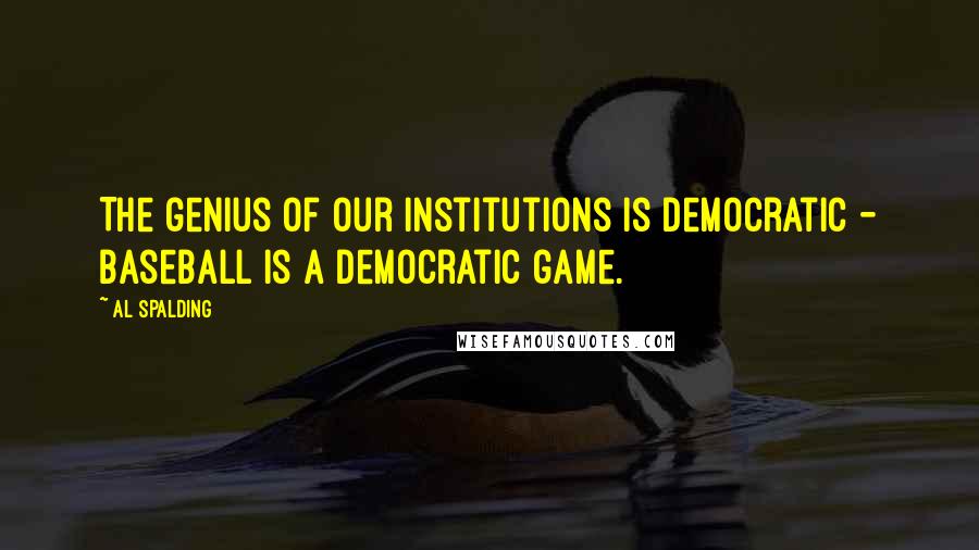 Al Spalding Quotes: The genius of our institutions is democratic - baseball is a democratic game.