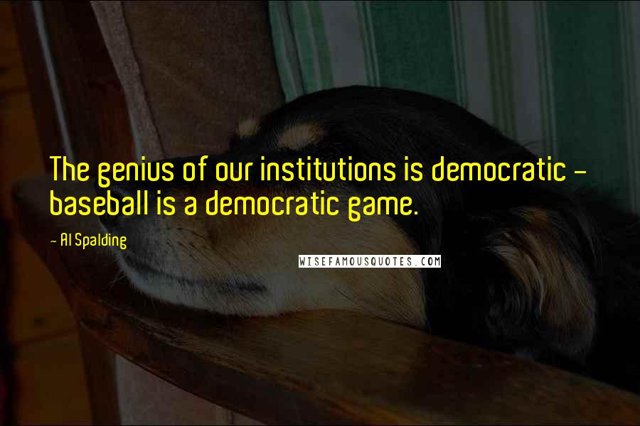 Al Spalding Quotes: The genius of our institutions is democratic - baseball is a democratic game.