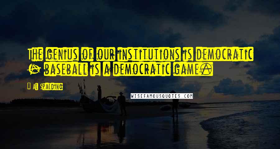 Al Spalding Quotes: The genius of our institutions is democratic - baseball is a democratic game.