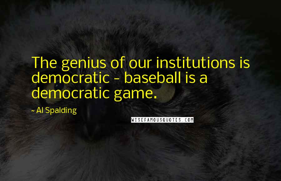 Al Spalding Quotes: The genius of our institutions is democratic - baseball is a democratic game.