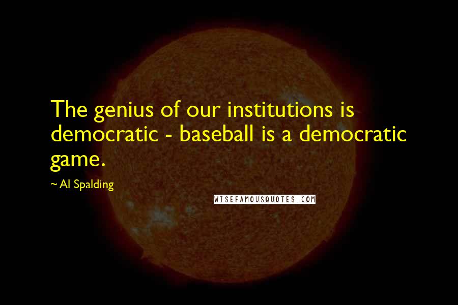Al Spalding Quotes: The genius of our institutions is democratic - baseball is a democratic game.