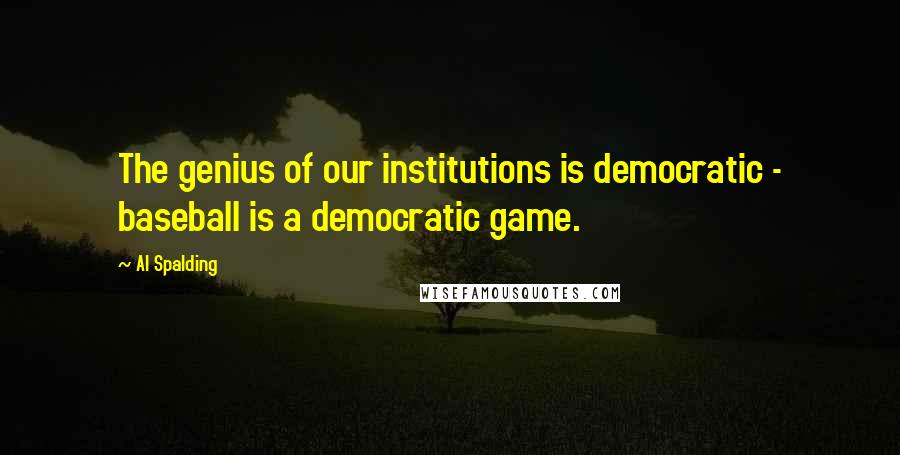 Al Spalding Quotes: The genius of our institutions is democratic - baseball is a democratic game.