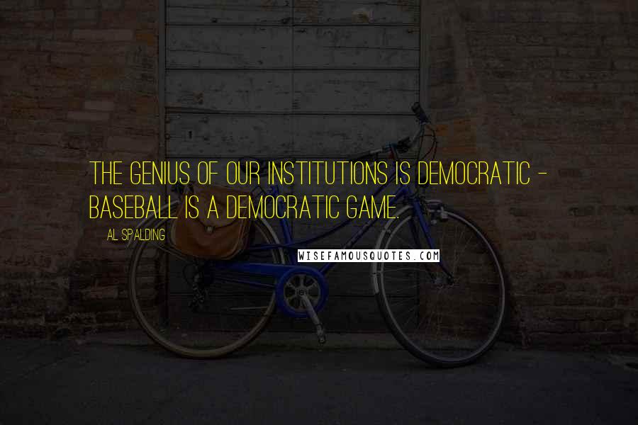 Al Spalding Quotes: The genius of our institutions is democratic - baseball is a democratic game.