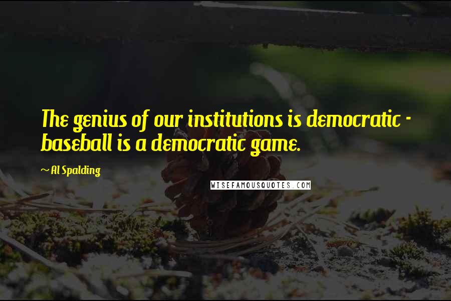 Al Spalding Quotes: The genius of our institutions is democratic - baseball is a democratic game.