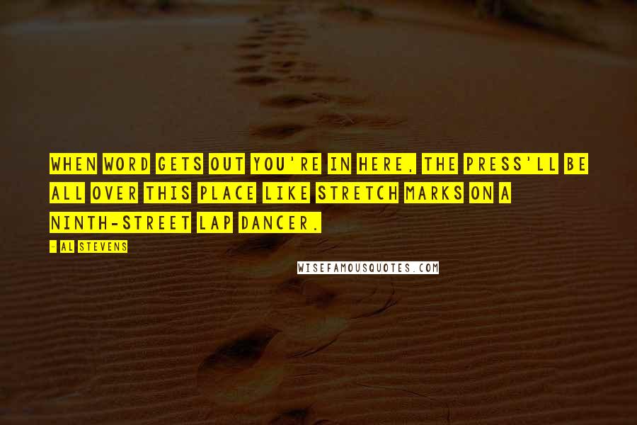 Al Stevens Quotes: When word gets out you're in here, the press'll be all over this place like stretch marks on a ninth-street lap dancer.