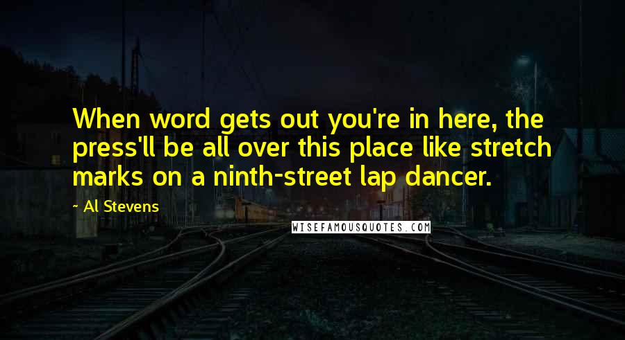 Al Stevens Quotes: When word gets out you're in here, the press'll be all over this place like stretch marks on a ninth-street lap dancer.