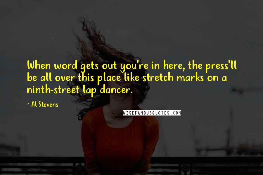 Al Stevens Quotes: When word gets out you're in here, the press'll be all over this place like stretch marks on a ninth-street lap dancer.