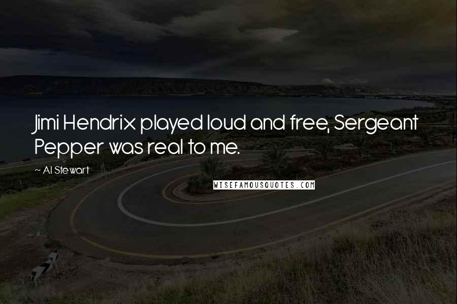 Al Stewart Quotes: Jimi Hendrix played loud and free, Sergeant Pepper was real to me.