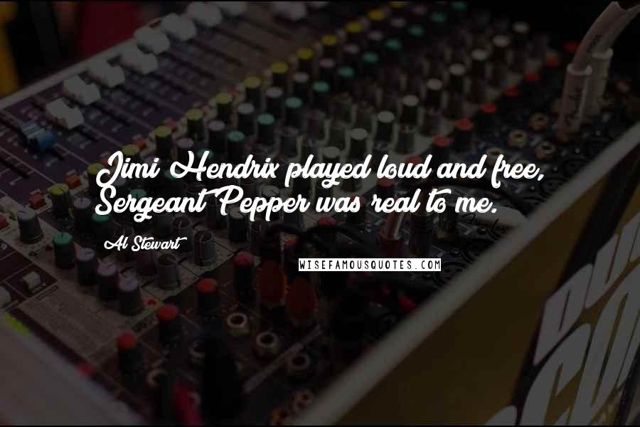 Al Stewart Quotes: Jimi Hendrix played loud and free, Sergeant Pepper was real to me.