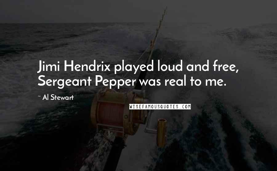 Al Stewart Quotes: Jimi Hendrix played loud and free, Sergeant Pepper was real to me.