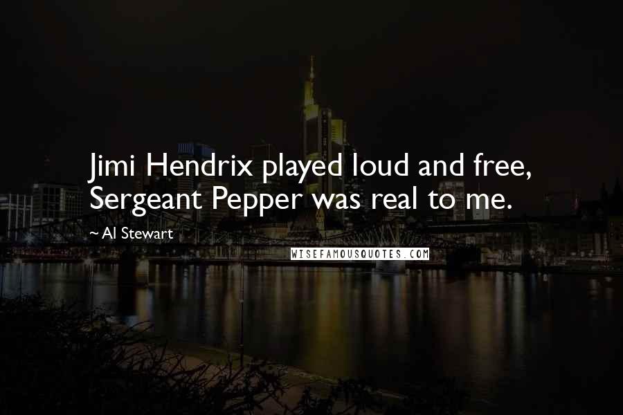 Al Stewart Quotes: Jimi Hendrix played loud and free, Sergeant Pepper was real to me.