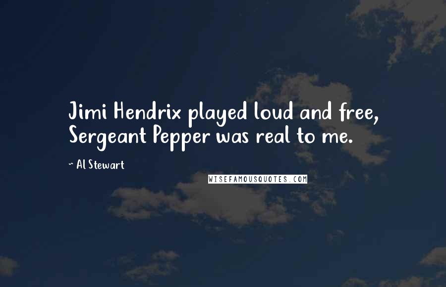 Al Stewart Quotes: Jimi Hendrix played loud and free, Sergeant Pepper was real to me.