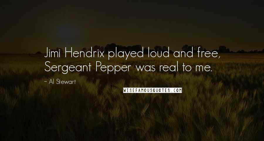 Al Stewart Quotes: Jimi Hendrix played loud and free, Sergeant Pepper was real to me.