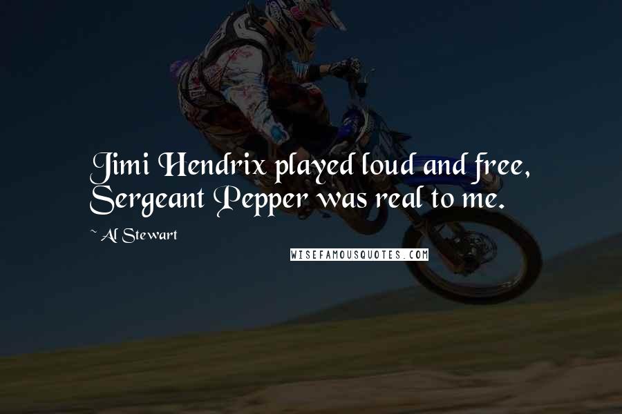 Al Stewart Quotes: Jimi Hendrix played loud and free, Sergeant Pepper was real to me.