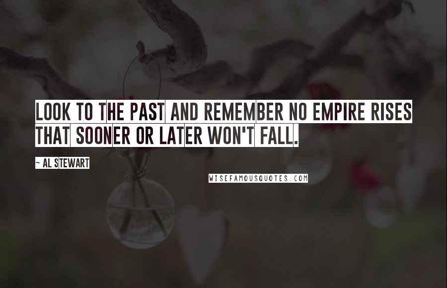 Al Stewart Quotes: Look to the past and remember no empire rises that sooner or later won't fall.