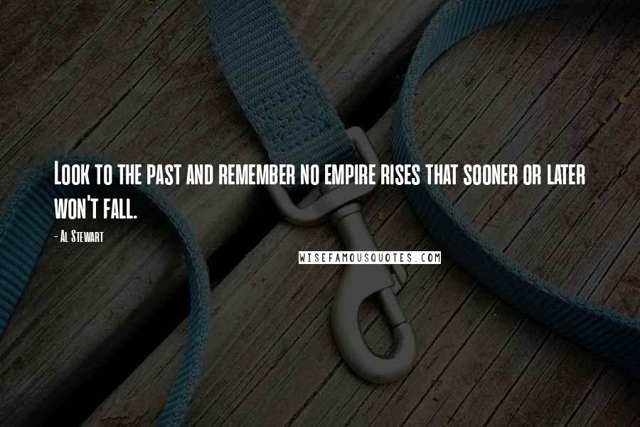 Al Stewart Quotes: Look to the past and remember no empire rises that sooner or later won't fall.