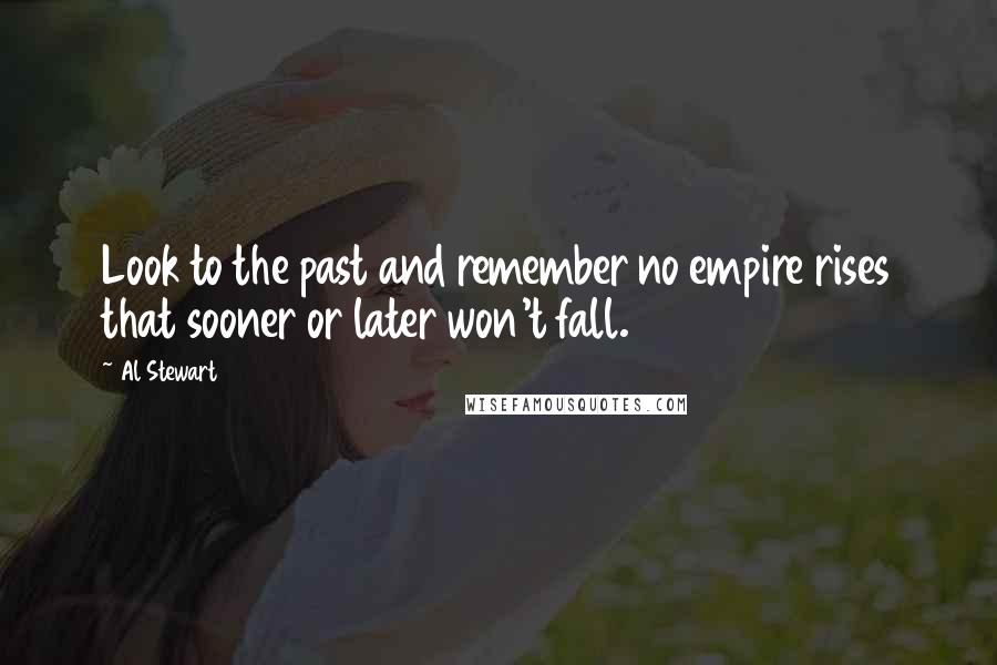 Al Stewart Quotes: Look to the past and remember no empire rises that sooner or later won't fall.