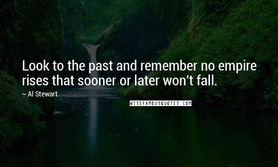 Al Stewart Quotes: Look to the past and remember no empire rises that sooner or later won't fall.