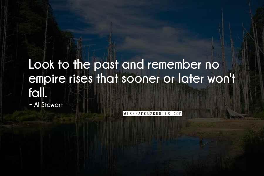 Al Stewart Quotes: Look to the past and remember no empire rises that sooner or later won't fall.