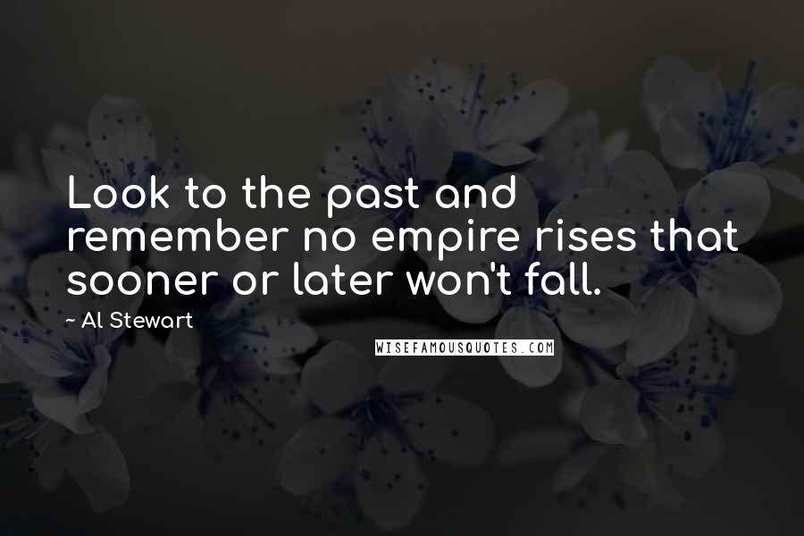 Al Stewart Quotes: Look to the past and remember no empire rises that sooner or later won't fall.